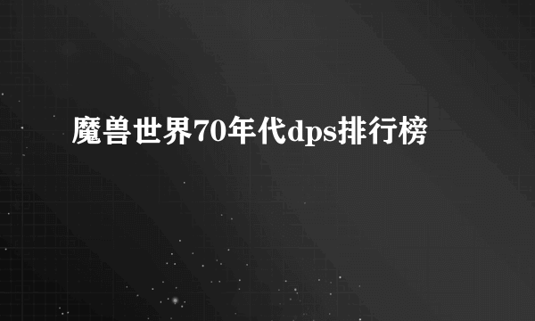 魔兽世界70年代dps排行榜