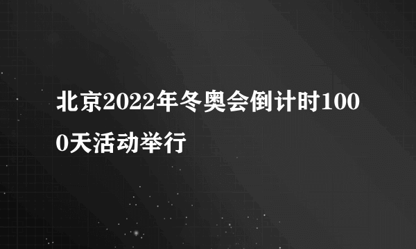 北京2022年冬奥会倒计时1000天活动举行