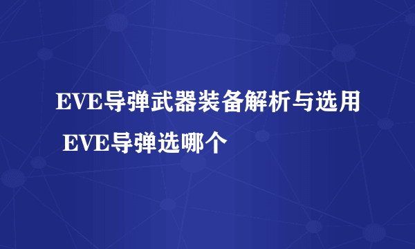 EVE导弹武器装备解析与选用 EVE导弹选哪个