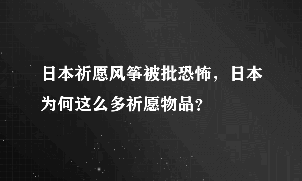 日本祈愿风筝被批恐怖，日本为何这么多祈愿物品？