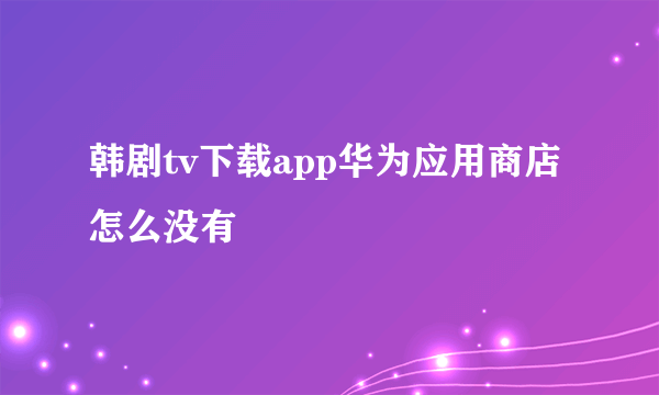 韩剧tv下载app华为应用商店怎么没有