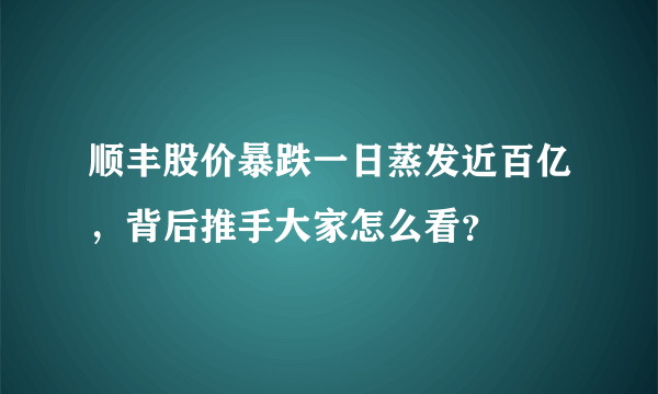 顺丰股价暴跌一日蒸发近百亿，背后推手大家怎么看？