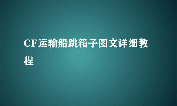 CF运输船跳箱子图文详细教程