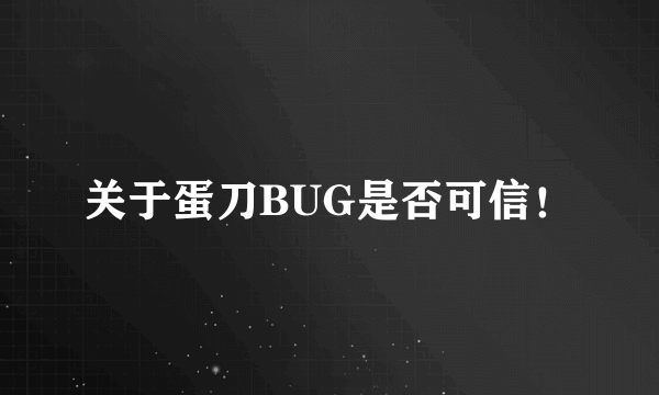 关于蛋刀BUG是否可信！