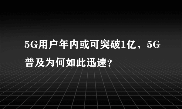 5G用户年内或可突破1亿，5G普及为何如此迅速？