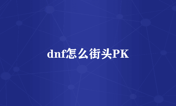 dnf怎么街头PK