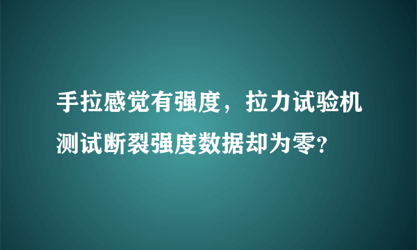 手拉感觉有强度，拉力试验机测试断裂强度数据却为零？