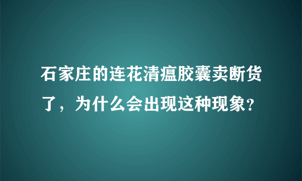 石家庄的连花清瘟胶囊卖断货了，为什么会出现这种现象？