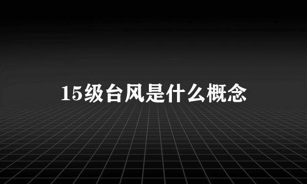 15级台风是什么概念