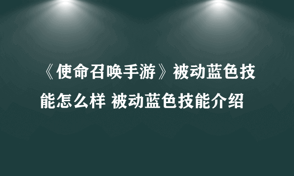 《使命召唤手游》被动蓝色技能怎么样 被动蓝色技能介绍