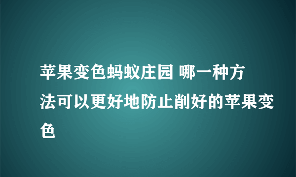 苹果变色蚂蚁庄园 哪一种方法可以更好地防止削好的苹果变色