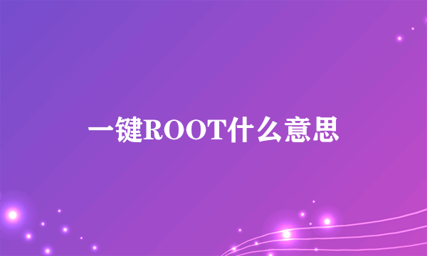 一键ROOT什么意思