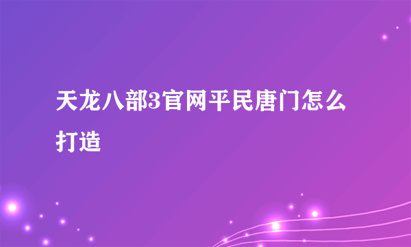 天龙八部3官网平民唐门怎么打造