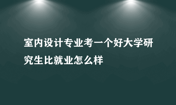 室内设计专业考一个好大学研究生比就业怎么样