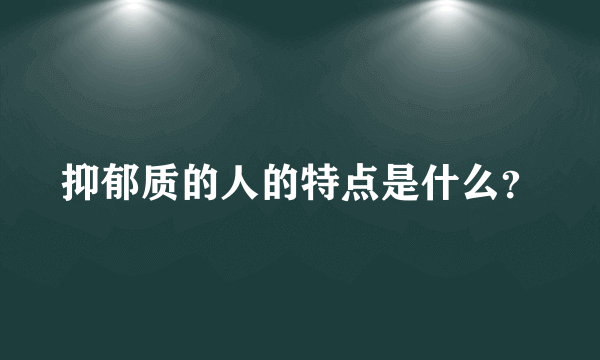 抑郁质的人的特点是什么？