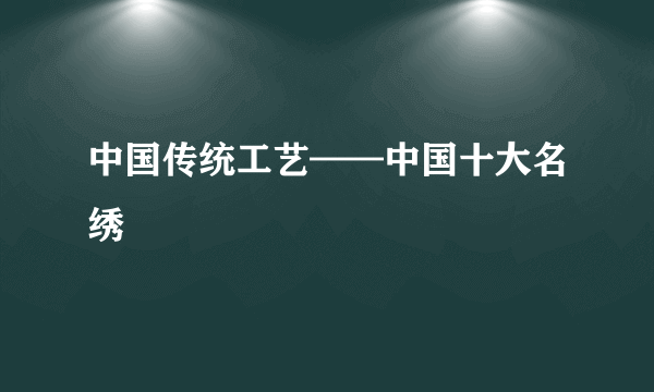 中国传统工艺——中国十大名绣