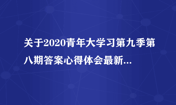 关于2020青年大学习第九季第八期答案心得体会最新汇总5篇