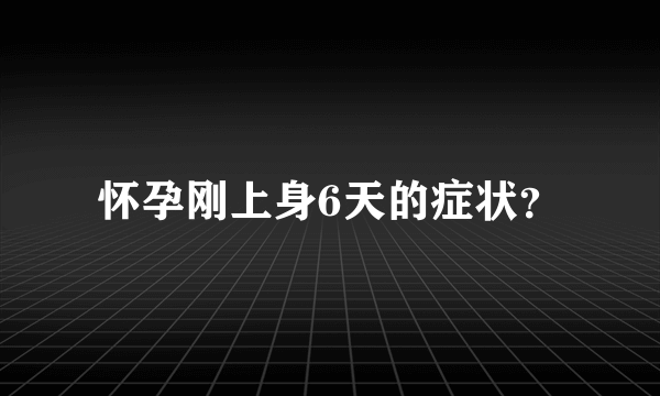 怀孕刚上身6天的症状？