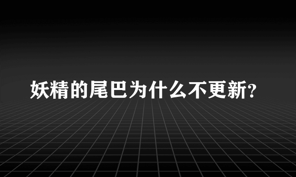 妖精的尾巴为什么不更新？