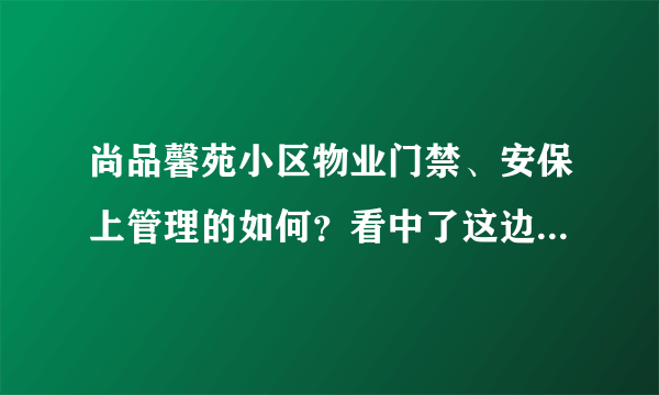 尚品馨苑小区物业门禁、安保上管理的如何？看中了这边的房子，担心给老人住的话会不会不安全？