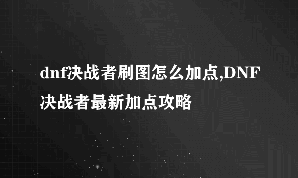 dnf决战者刷图怎么加点,DNF决战者最新加点攻略