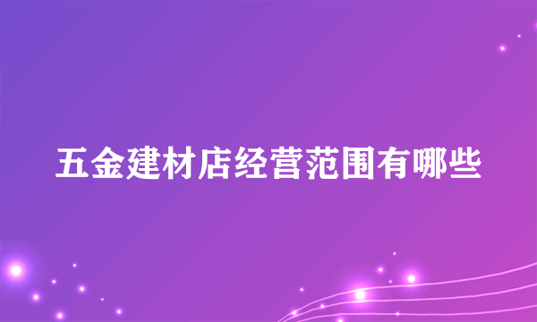 五金建材店经营范围有哪些