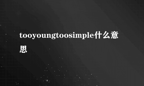 tooyoungtoosimple什么意思