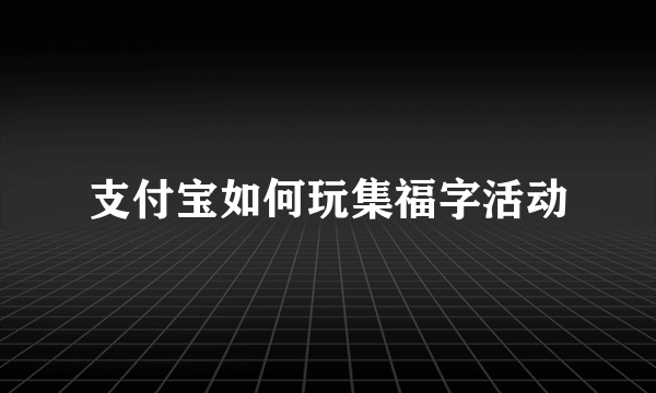 支付宝如何玩集福字活动