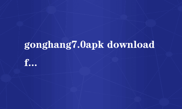 gonghang7.0apk download for an