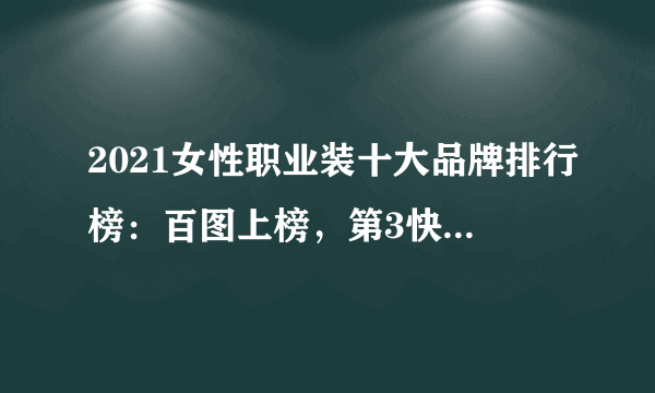 2021女性职业装十大品牌排行榜：百图上榜，第3快时尚女装