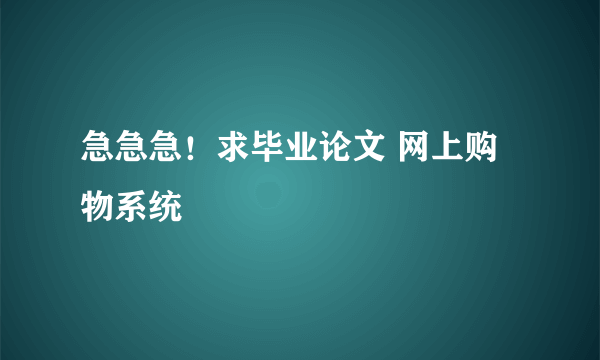 急急急！求毕业论文 网上购物系统