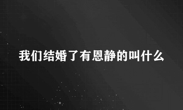 我们结婚了有恩静的叫什么