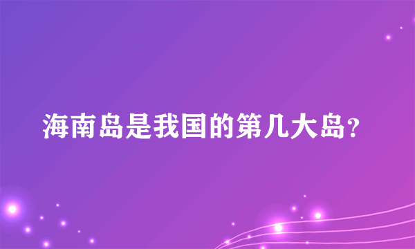 海南岛是我国的第几大岛？