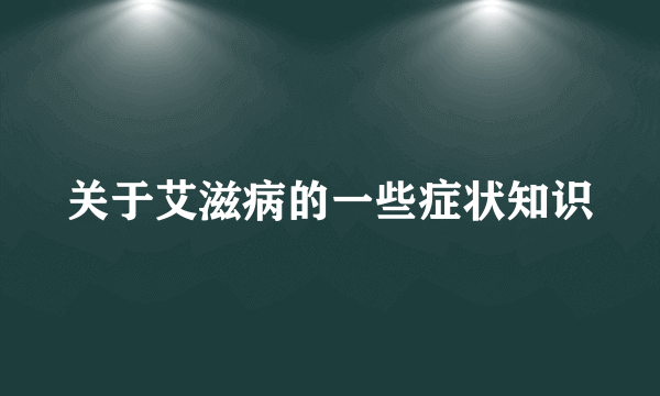 关于艾滋病的一些症状知识