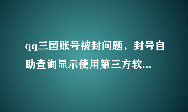 qq三国账号被封问题，封号自助查询显示使用第三方软件封了3年