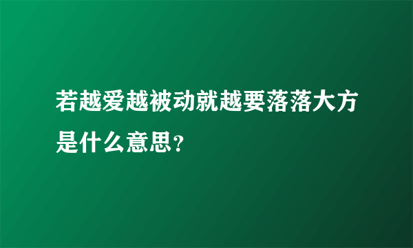 若越爱越被动就越要落落大方是什么意思？