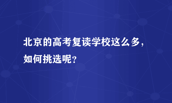 北京的高考复读学校这么多，如何挑选呢？