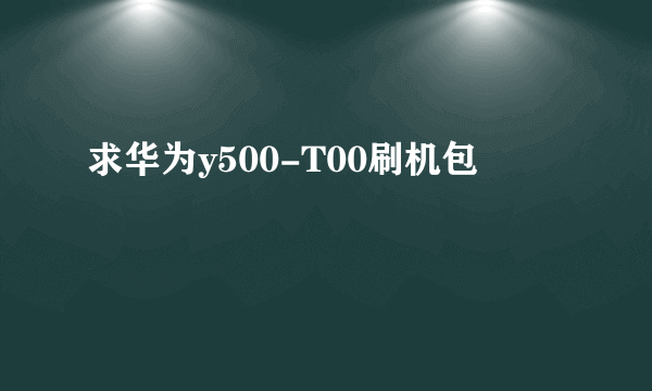 求华为y500-T00刷机包