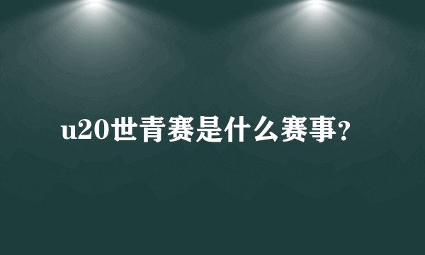 u20世青赛是什么赛事？