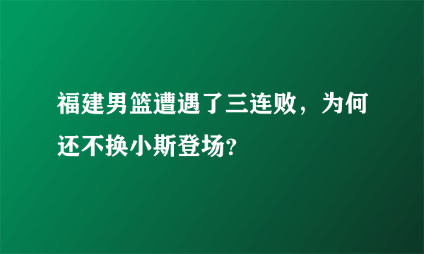 福建男篮遭遇了三连败，为何还不换小斯登场？