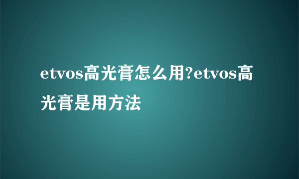 etvos高光膏怎么用?etvos高光膏是用方法