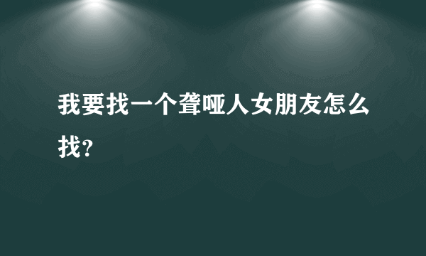 我要找一个聋哑人女朋友怎么找？