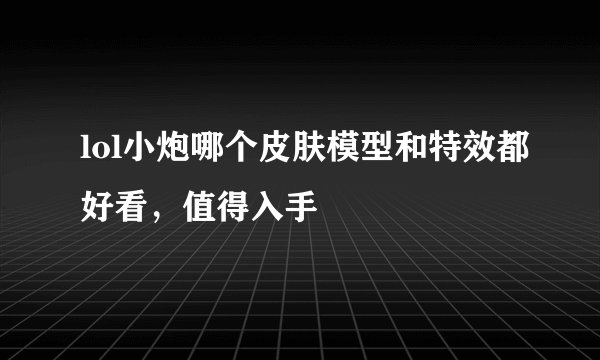 lol小炮哪个皮肤模型和特效都好看，值得入手