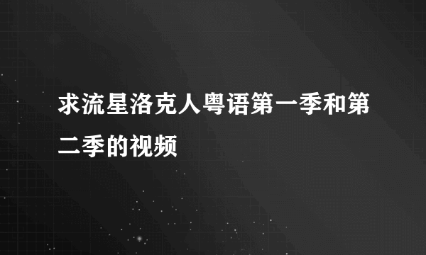 求流星洛克人粤语第一季和第二季的视频