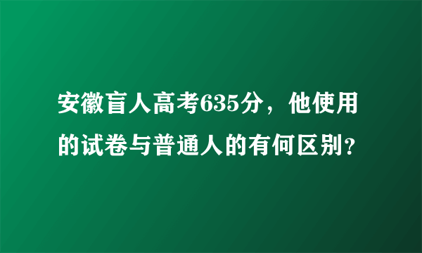 安徽盲人高考635分，他使用的试卷与普通人的有何区别？