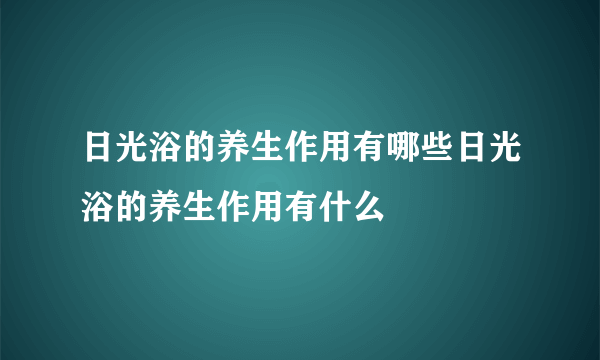 日光浴的养生作用有哪些日光浴的养生作用有什么