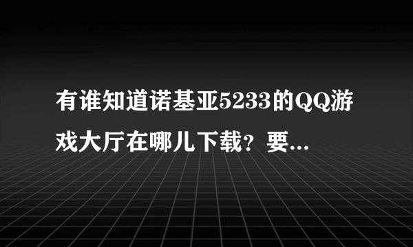 有谁知道诺基亚5233的QQ游戏大厅在哪儿下载？要是带连连看的。谢谢啦~~