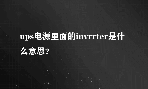 ups电源里面的invrrter是什么意思？