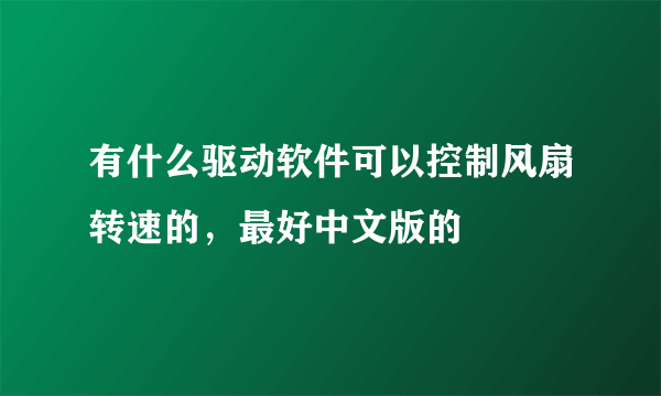 有什么驱动软件可以控制风扇转速的，最好中文版的