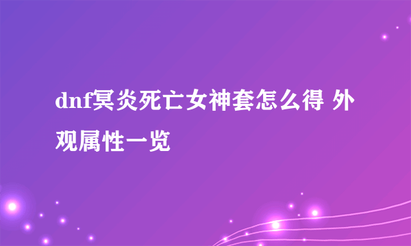 dnf冥炎死亡女神套怎么得 外观属性一览